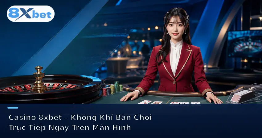 Casino 8xbet – Không Khí Bàn Chơi Trực Tiếp Ngay Trên Màn Hình