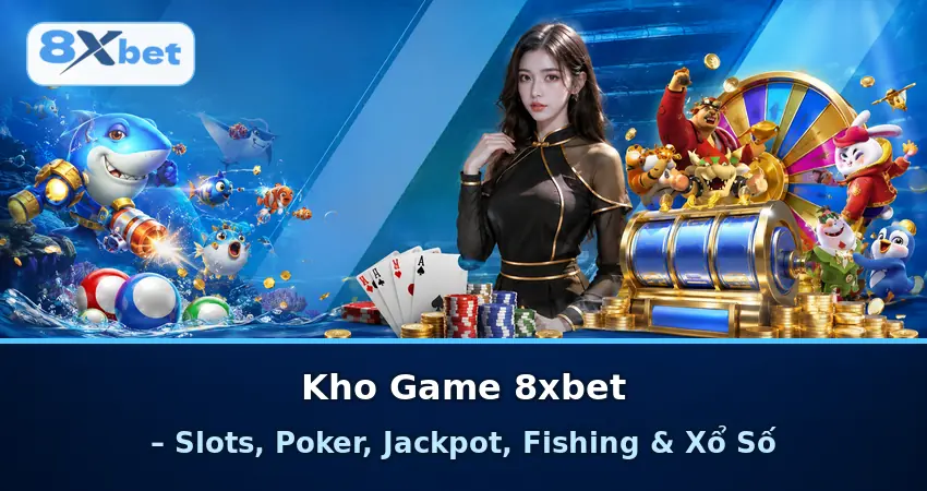 Kho Game 8xbet – Slots, Poker, Jackpot, Fishing & Xổ Số